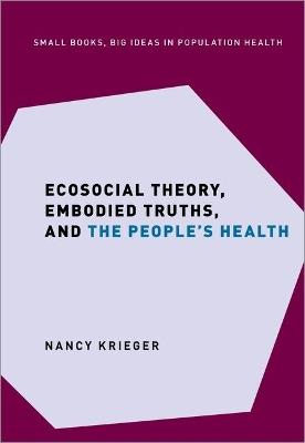 Ecosocial Theory, Embodied Truths, and the People's Health - Nancy Krieger - Libro Oxford University Press Inc, Small Books Big Ideas in Population Health | libraccio.click
