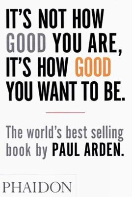 It's Not How Good You Are, It's How Good You Want To Be. Ediz. illustrata - Paul Arden - Libro Phaidon 2003 | libraccio.click