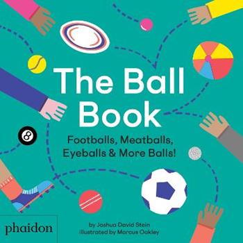 The ball book. Footballs, meatballs, eyeballs & more balls! Ediz. a colori - Joshua David Stein, Mat Oakley - Libro Phaidon 2019, Libri per bambini | libraccio.click