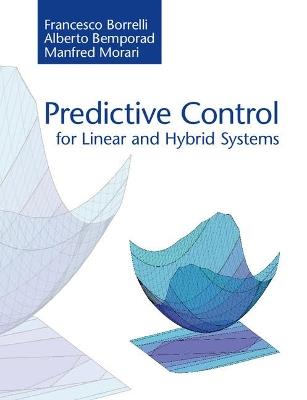 Predictive Control for Linear and Hybrid Systems - Francesco Borrelli, Alberto Bemporad, Manfred Morari - Libro Cambridge University Press | libraccio.click