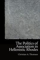 The Politics of Association in Hellenistic Rhodes - Christian A. Thomsen - Libro Edinburgh University Press, New Approaches to Ancient Greek Institutional History | libraccio.click