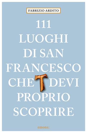 111 luoghi di San Francesco che devi proprio scoprire - Fabrizio Ardito - Libro Emons Edizioni 2025, Le guide 111 | libraccio.click