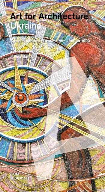 Ukraine. Art for architecture. Soviet modernist mosaics 1960 to 1990. Ediz. illustrata - Yevgen Nikiforov - Libro Dom Publishers 2020 | libraccio.click