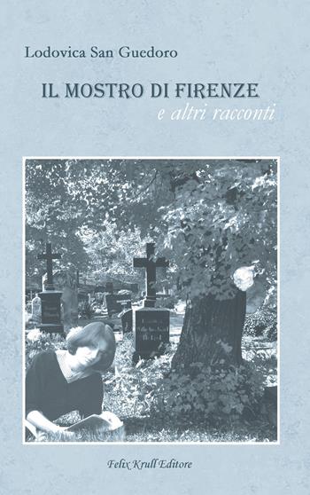 Il mostro di Firenze e altri racconti - Lodovica San Guedoro - Libro Felix Krull Editore 2022 | libraccio.click