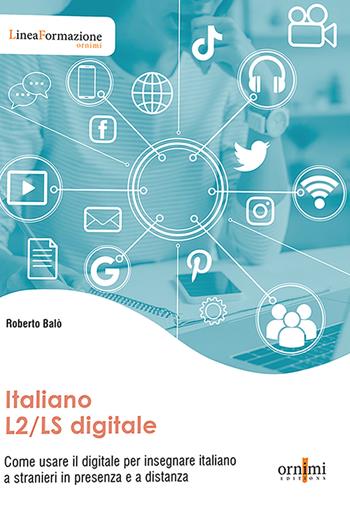 Italiano L2/LS digitale. Come usare il digitale per insegnare italiano a stranieri in presenza e a distanza - Roberto Balò - Libro Ornimi Editions 2022 | libraccio.click