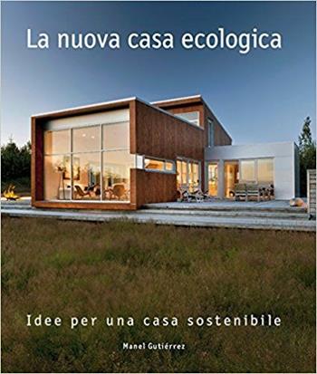 La nuova casa ecologica. Idee per una casa sostenibile. Ediz. a colori - Manel Gutiérrez - Libro Loft Media Publishing 2017 | libraccio.click