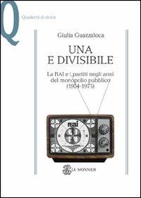 Una e divisibile. La RAI e i partiti negli anni del monopolio pubblico(1954-1975) - Giulia Guazzaloca - Libro Mondadori Education 2011, Quaderni di storia | libraccio.click