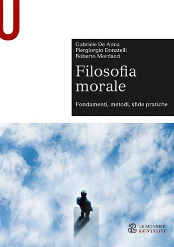 Filosofia morale. Fondamenti, metodi, sfide pratiche - Gabriele De Anna, Piergiorgio Donatelli, Roberto Mordacci - Libro Le Monnier Università 2019, Sintesi | libraccio.click