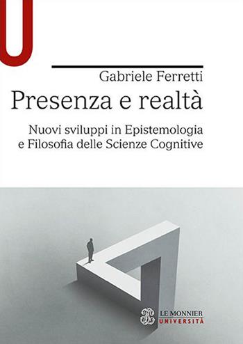 Presenza e realtà. Nuovi sviluppi in epistemologia e filosofia delle scienze cognitive - Gabriele Ferretti - Libro Le Monnier Università 2022 | libraccio.click