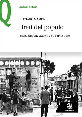 I frati del popolo. I cappuccini alle elezioni del 18 aprile 1948 - Graziano Mamone - Libro Le Monnier 2025, Quaderni di storia | libraccio.click
