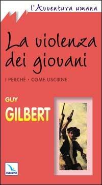 La violenza dei giovani. I perché. Come uscirne - Guy Gilbert - Libro Editrice Elledici 2001, L' avventura umana | libraccio.click