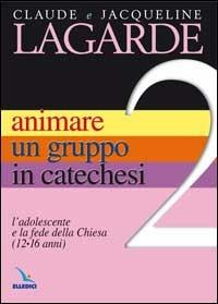Animare un gruppo in catechesi. Vol. 2: L'adolescente e la fede della Chiesa (12-16 anni) - Jacqueline Lagarde, Claude Lagarde, Claude Lagarde - Libro Editrice Elledici 2006, Orientamenti per la catechesi | libraccio.click