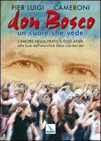 Don Bosco un cuore che vede. L'amore nella pratica educativa alla luce dell'enciclica «Deus caritas est» - Pierluigi Cameroni - Libro Editrice Elledici 2007, Spiritualità e pedagogia salesiana | libraccio.click