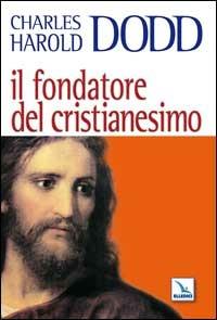 Il fondatore del Cristianesimo - Charles H. Dodd - Libro Editrice Elledici 2007, Credere oggi | libraccio.click