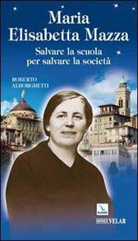 Maria Elisabetta Mazza. Salvare la scuola per salvare la società - Roberto Alborghetti - Libro Editrice Elledici 2010, Biografie | libraccio.click