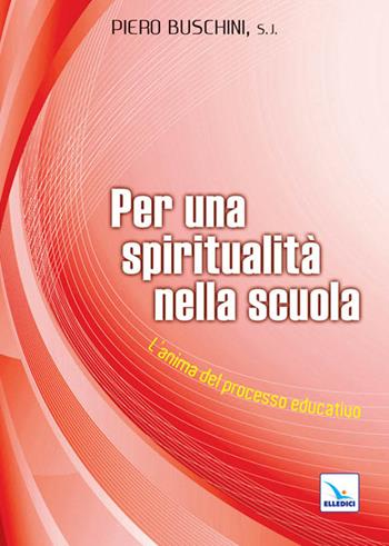 Per una spiritualità nella scuola. L'anima del processo educativo - Piero Buschini - Libro Editrice Elledici 2011, Meditare | libraccio.click
