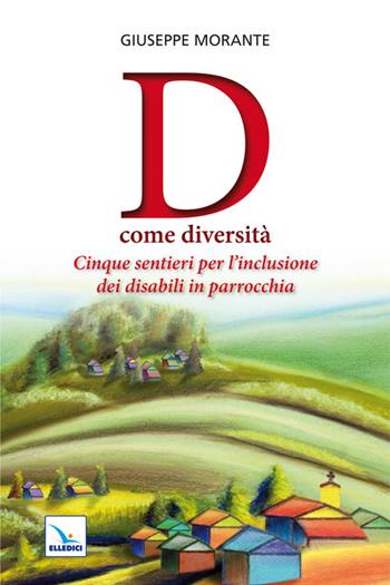 D come diversità. Cinque sentieri per l'inclusione dei disabili in parrocchia - Giuseppe Morante - Libro Editrice Elledici 2011, Catechesi e cultura oggi | libraccio.click