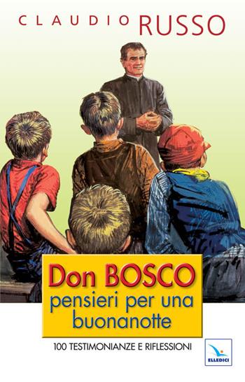 Don Bosco, pensieri per una buonanotte. 100 testimonianze e riflessioni per concludere serenamente la giornata - Claudio Russo - Libro Editrice Elledici 2010, Spiritualità e pedagogia salesiana | libraccio.click