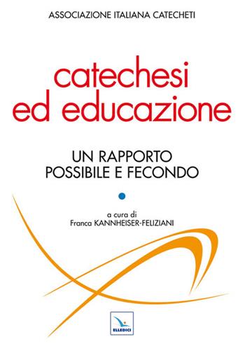Catechesi ed educazione. Un rapporto possibile e fecondo  - Libro Editrice Elledici 2011, Studi e ricerche di catechetica | libraccio.click