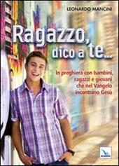 Ragazzo, dico a te... In preghiera con bambini, ragazzi e giovani che nel Vangelo incontrano Gesù