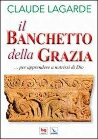Il banchetto della grazia... Per apprendere a nutrirsi di Dio - Claude Lagarde - Libro Editrice Elledici 2012, Orientamenti per la catechesi | libraccio.click