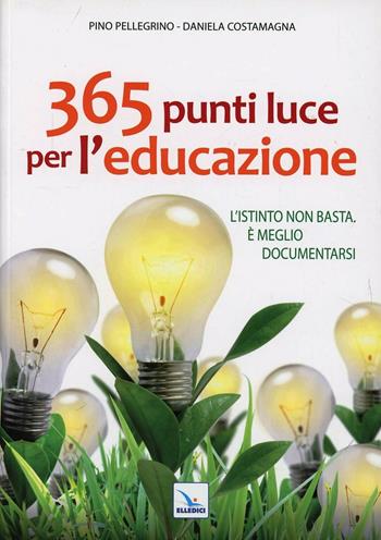 365 punti luce per l'educazione. L'istinto non basta. È meglio documentarsi - Pino Pellegrino, Daniela Costamagna, Daniela Costamagna - Libro Editrice Elledici 2013, Giovani ed educazione religiosa | libraccio.click