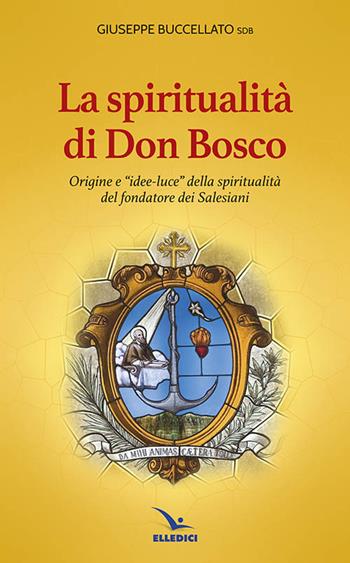 Spiritualità di don Bosco. Origine e «idee luce» della spiritualità del fondatore dei Salesiani - Giuseppe Buccellato - Libro Editrice Elledici 2014 | libraccio.click