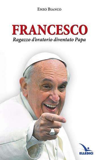 Francesco ragazzo d'oratorio diventato papa - Enzo Bianco - Libro Editrice Elledici 2014 | libraccio.click