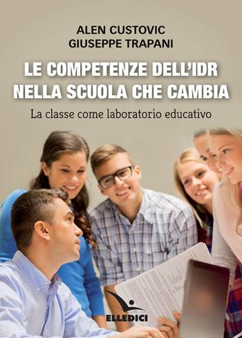 Le competenze dell'IDR nella scuola che cambia. La classe come laboratorio educativo - Alen Custovic, Giuseppe Trapani - Libro Editrice Elledici 2017, Insegnare religione | libraccio.click