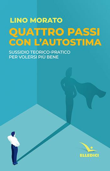 Quattro passi con l'autostima. Sussidio teorico-pratico per volersi più bene - Lino Morato - Libro Editrice Elledici 2018, L' avventura umana | libraccio.click