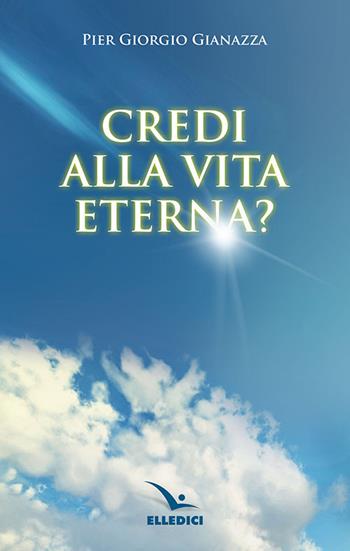 Credi alla vita eterna? - Pier Giorgio Gianazza - Libro Editrice Elledici 2019, Credere oggi | libraccio.click
