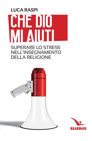 Che Dio mi aiuti. Superare lo stress nell'insegnamento della religione - Luca Raspi - Libro Editrice Elledici 2019, Insegnare religione | libraccio.click