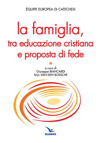 La famiglia, tra educazione cristiana e proposta di fede  - Libro Editrice Elledici 2019, Studi e ricerche di catechetica | libraccio.click
