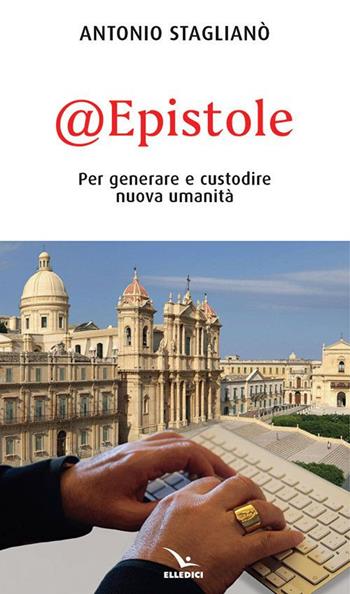 @Epistole. Per generare e custodire nuova umanità - Antonio Staglianò - Libro Editrice Elledici 2019, Credere oggi | libraccio.click