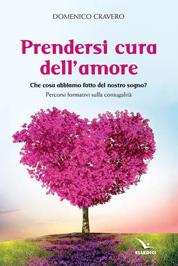 Prendersi cura dell'amore. Che cosa abbiamo fatto del nostro sogno? Percorsi formativi sulla coniugalità - Domenico Cravero - Libro Editrice Elledici 2021, Matrimonio e famiglia | libraccio.click