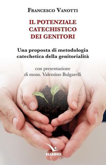 Il potenziale catechistico dei genitori. Una proposta di metodologia catechetica della genitorialità - Francesco Vanotti - Libro Editrice Elledici 2021, Orientamenti per la catechesi | libraccio.click