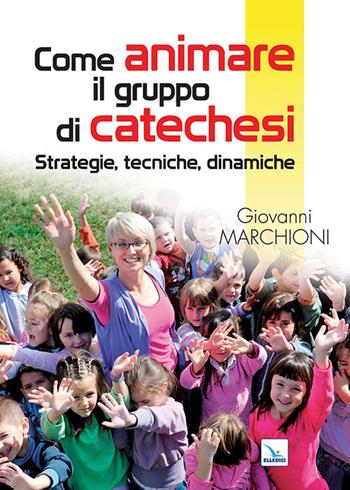 Come animare il gruppo di catechesi. Strategie, tecniche, dinamiche - Giovanni Marchioni - Libro Editrice Elledici 2022, Piccola biblioteca del catechista | libraccio.click