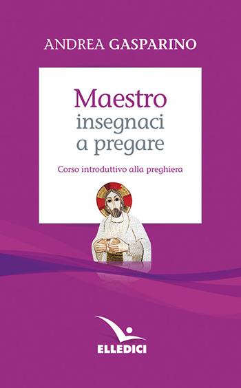 Maestro, insegnaci a pregare. Corso introduttivo alla preghiera - Andrea Gasparino - Libro Editrice Elledici 2007, La conversazione di Padre Gasparino | libraccio.click