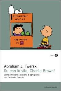Su con la vita, Charlie Brown! Come affrontare i problemi di ogni giorno con l'aiuto dei Peanuts - Abraham J. Twerski - Libro Mondadori 2000, Oscar saggi | libraccio.click