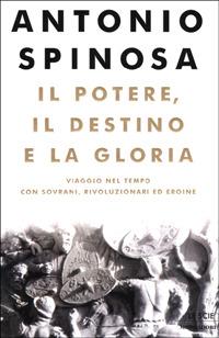 Il potere, il destino e la gloria. Viaggio nel tempo con sovrani, rivoluzionari ed eroine - Antonio Spinosa - Libro Mondadori 2001, Le scie | libraccio.click