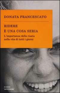 Ridere è una cosa seria. L'importanza della risata nella vita di tutti i giorni - Donata Francescato - Libro Mondadori 2002, Saggi | libraccio.click