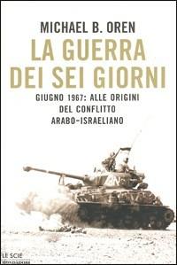 La guerra dei sei giorni. Giugno 1967: alle origini del conflitto arabo-israeliano - Michael B. Oren - Libro Mondadori 2003, Le scie | libraccio.click