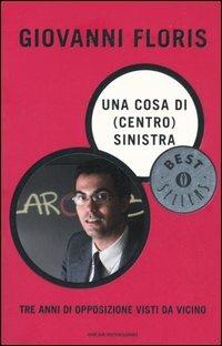 Una cosa di (centro) sinistra. Tre anni di opposizione visti da vicino - Giovanni Floris - Libro Mondadori 2005, Oscar bestsellers | libraccio.click
