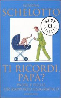 Ti ricordi, papà? Padri e figlie, un rapporto enigmatico - Gianna Schelotto - Libro Mondadori 2006, Oscar bestsellers | libraccio.click