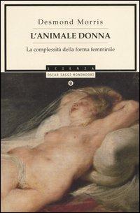 L'animale donna. La complessità della forma femminile - Desmond Morris - Libro Mondadori 2006, Oscar saggi | libraccio.click