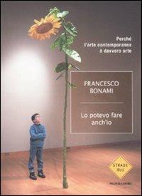 Lo potevo fare anche io. Perché l'arte contemporanea è davvero arte - Francesco Bonami - Libro Mondadori 2007, Strade blu. Non Fiction | libraccio.click