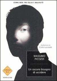 Un oscuro bisogno di uccidere. Storie nere tra follia e malvagità - Massimo Picozzi - Libro Mondadori 2008, Strade blu. Non Fiction | libraccio.click