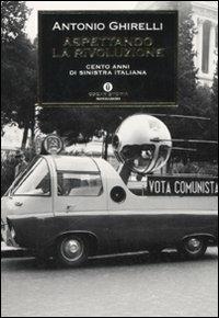 Aspettando la rivoluzione. Cento anni di sinistra italiana - Antonio Ghirelli - Libro Mondadori 2008, Oscar storia | libraccio.click