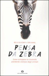 Pensa da zebra. Come sviluppare la creatività prendendo esempio dagli animali - Bella Bleicher, Sari Barel - Libro Mondadori 2009, Oscar varia | libraccio.click