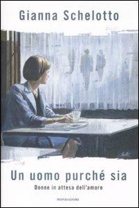 Un uomo purché sia. Donne in attesa dell'amore - Gianna Schelotto - Libro Mondadori 2009, Ingrandimenti | libraccio.click